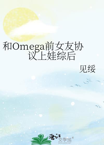 和omega前女友协议上娃综后笔趣阁免费阅读笔