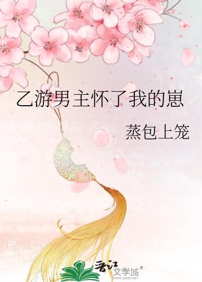 乙游男主怀了我的崽蒸上包笼免费阅读