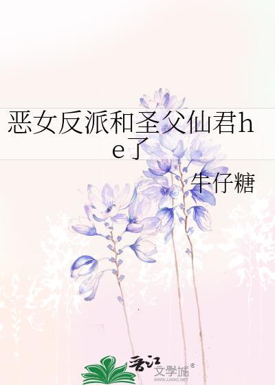 恶女反派和圣父仙君he了免费阅读