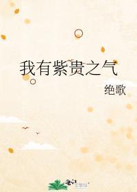 我有紫贵之气 绝歌 免费