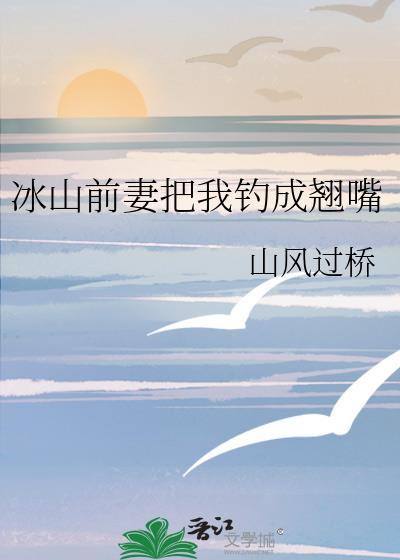 冰山前妻把我钓成翘嘴 番外