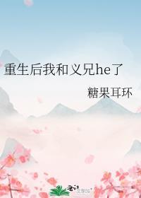 重生后我和义兄he了作者糖果耳环
