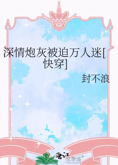 深情炮灰他成了万人迷全文免费阅读