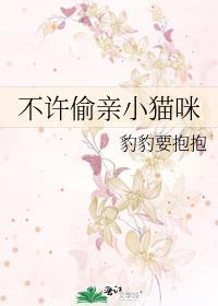 不许偷亲小猫咪作者豹豹要抱抱