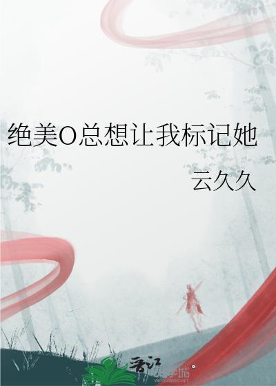 绝美o总想让我标记她笔趣阁
