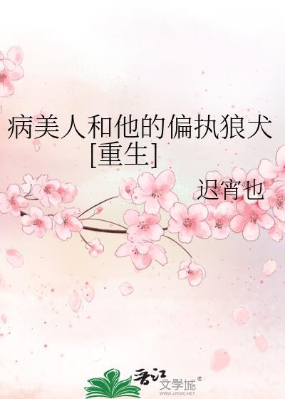 病美人和他的偏执狼犬重生by迟宵也