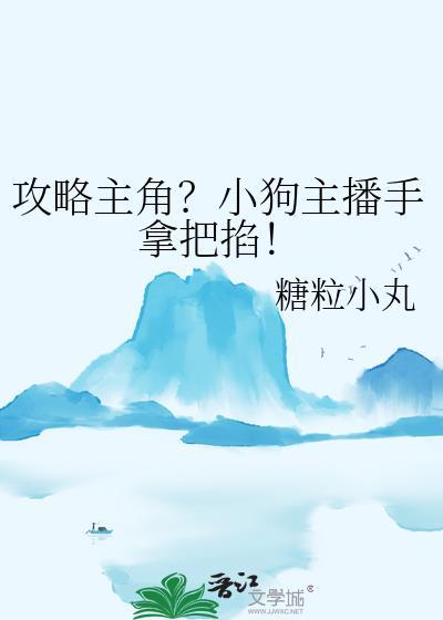 攻略主角?小狗主播手拿把掐免费阅