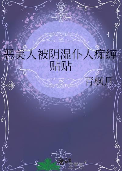 恶美人被阴湿仆人痴缠贴贴晋江