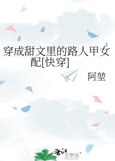 穿成甜文里的路人甲女配快穿txt