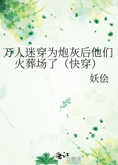 万人迷穿为炮灰后他们火葬场了(快穿) 妖侩晋江