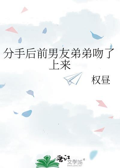分手后前男友弟弟吻了上来免费