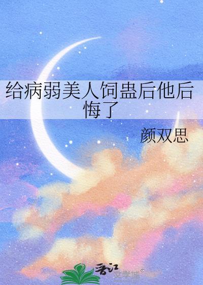 给病弱美人饲蛊后他后悔了面费阅读