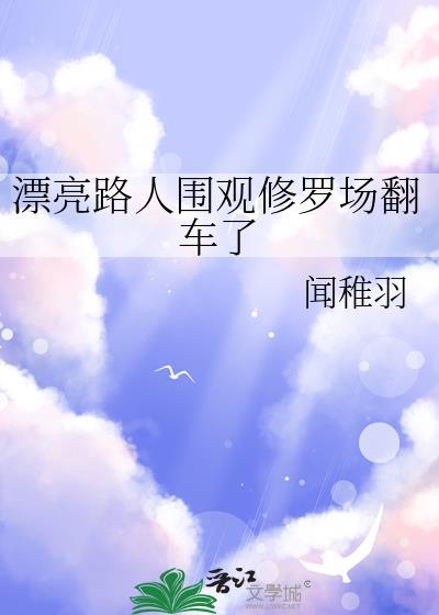 围观主角受修罗场的漂亮路人免费阅读