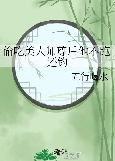 偷吃美人师尊后他不跑还钓资源