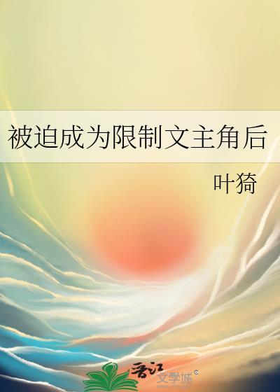 被迫成为限制文主角后笔趣阁