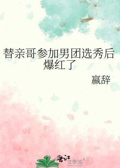 替亲哥参加男团选秀后爆红了免费阅读