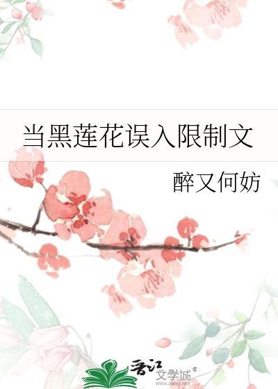 当黑莲花误入限制文醉又何妨免费阅