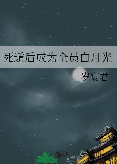 死遁后成为全员白月光百度