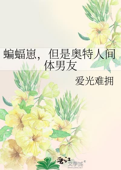 蝙蝠崽但是奥特人间体男友免费阅读