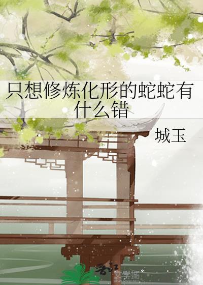 只想修炼化形的蛇蛇有什么错 城玉