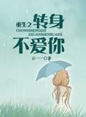 重生之转身不爱你笔趣阁最新章节列表