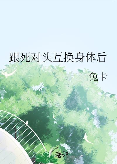 死对头互换身体后真香了by