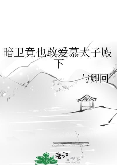 暗卫竟也敢爱慕太子殿下by