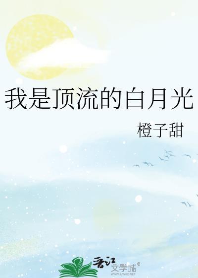 我是顶流的白月光 橙子甜