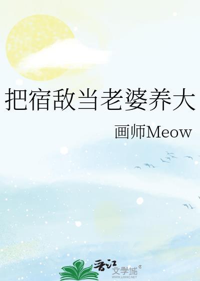 把宿敌当老婆养大作者画师Meow免费