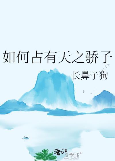 如何占有天之骄子by长鼻子狗