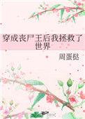 穿成丧尸王后我拯救了世界 番外