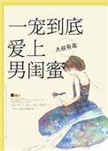 一宠到底爱上男闺蜜全文免费阅读
