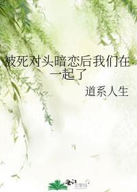 被死对头暗恋后我们在一起了gl免费阅读