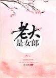 老大是女郎晋江文学城