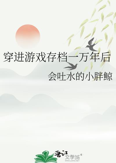 穿进游戏存档一万年后会吐水的小胖鲸