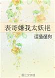 表哥嫌我太妖艳免费无广告阅读
