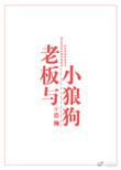 老板与小狼狗by浩瀚讲的什么