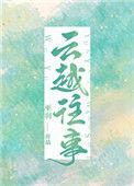 云越往事by巫羽无删减百度