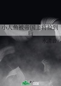 小人鱼被帝国上将捡到后免费阅读水清音