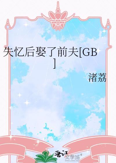 失忆后娶了前夫gb笔趣阁