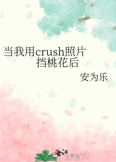 当我用crush照片挡桃花后安为乐全文免费阅读