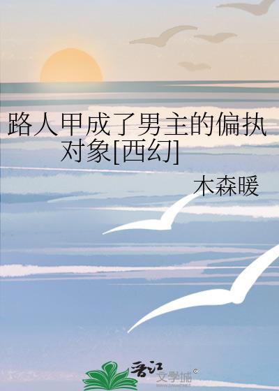 路人甲成了男主的偏执对象[西幻