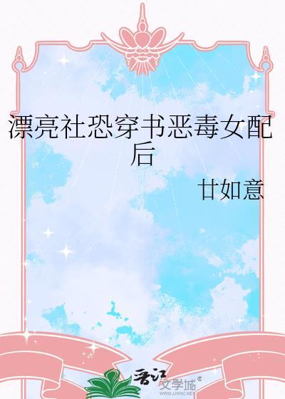 漂亮社恐穿书恶毒女配后晋江