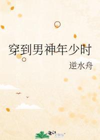 穿到男神年少时 逆水舟