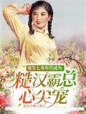 重生七零年代成为糙汉霸总心尖宠顶点