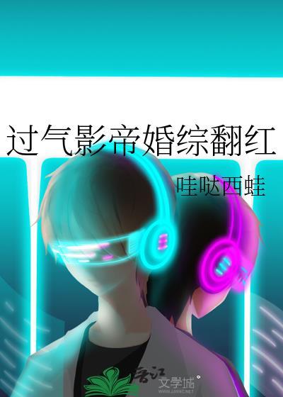 过气影帝婚综翻红by哇哒西蛙txt