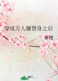 穿成万人嫌替身之后萝樱