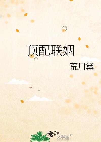 顶配联姻by荒川黛晋江文学城
