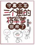 三个崽的将军爹回来了未删减