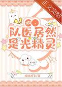 啊队医居然是光精灵免费阅读